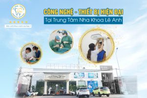 CÔNG NGHỆ - THIẾT BỊ HIỆN ĐẠI TẠI TRUNG TÂM NHA KHOA LÊ ANH