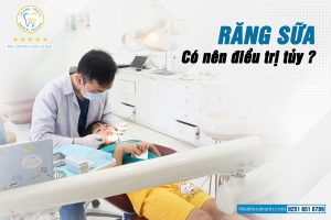 RĂNG SỮA CÓ NÊN ĐIỀU TRỊ TỦY ?